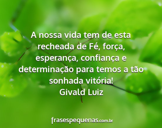 Givald Luiz - A nossa vida tem de esta recheada de Fé, força,...