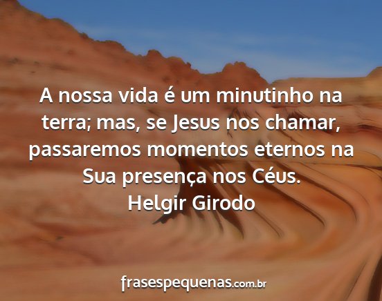 Helgir Girodo - A nossa vida é um minutinho na terra; mas, se...