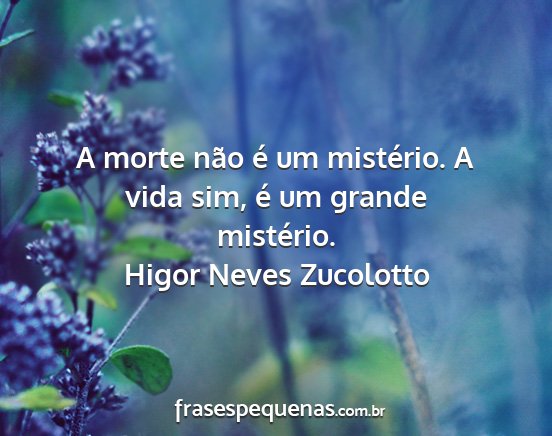 Higor Neves Zucolotto - A morte não é um mistério. A vida sim, é um...