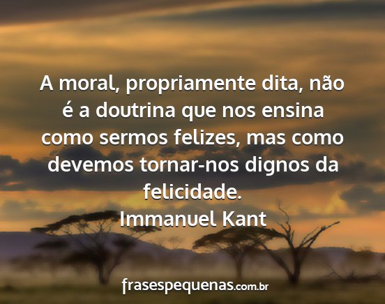 Immanuel Kant - A moral, propriamente dita, não é a doutrina...