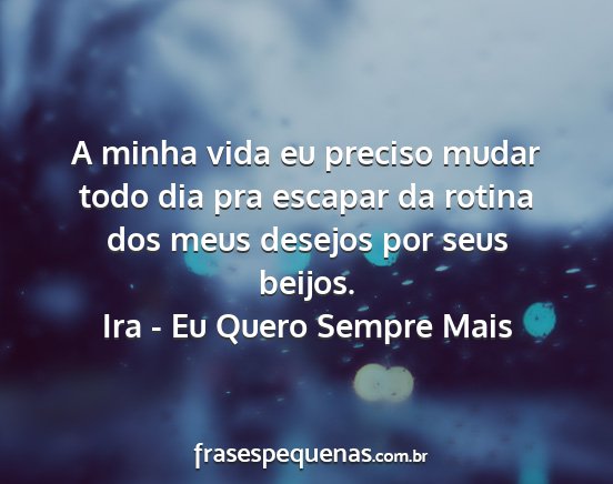 Ira - Eu Quero Sempre Mais - A minha vida eu preciso mudar todo dia pra...