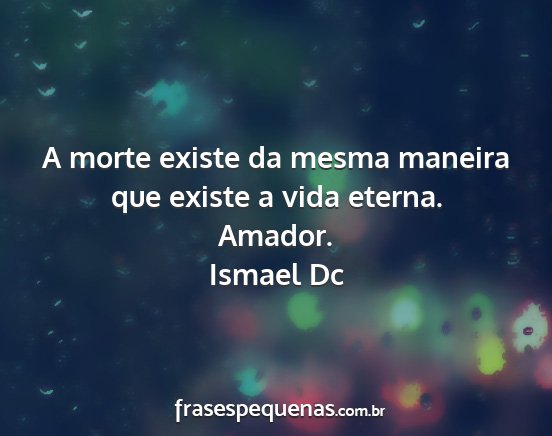 Ismael Dc - A morte existe da mesma maneira que existe a vida...