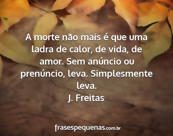 J. Freitas - A morte não mais é que uma ladra de calor, de...