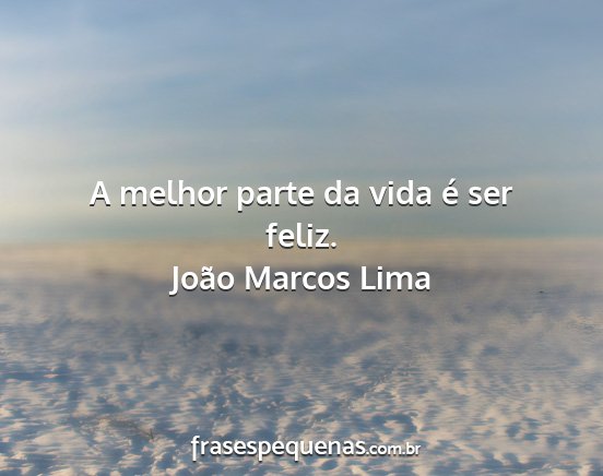 João Marcos Lima - A melhor parte da vida é ser feliz....