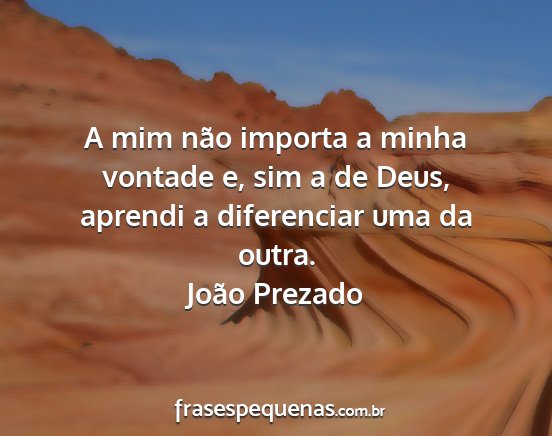 João Prezado - A mim não importa a minha vontade e, sim a de...