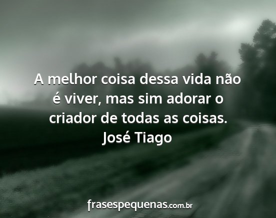 José Tiago - A melhor coisa dessa vida não é viver, mas sim...