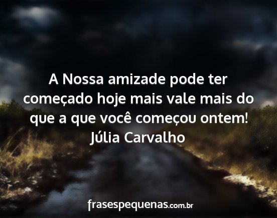 Júlia Carvalho - A Nossa amizade pode ter começado hoje mais vale...