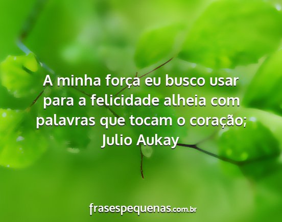 Julio Aukay - A minha força eu busco usar para a felicidade...