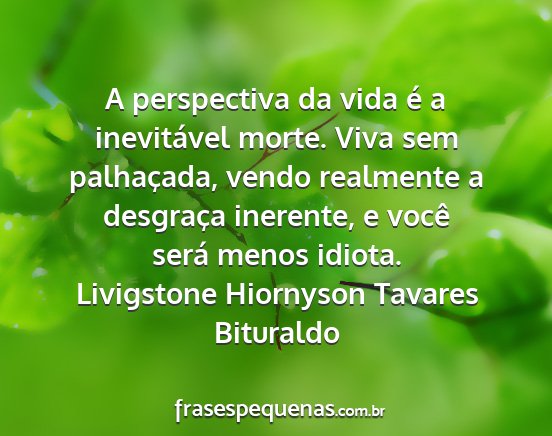 Livigstone Hiornyson Tavares Bituraldo - A perspectiva da vida é a inevitável morte....