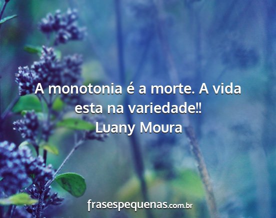 Luany Moura - A monotonia é a morte. A vida esta na variedade!!...