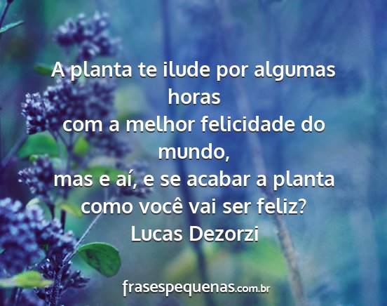 Lucas Dezorzi - A planta te ilude por algumas horas com a melhor...