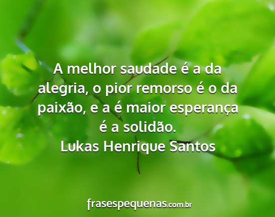 Lukas Henrique Santos - A melhor saudade é a da alegria, o pior remorso...