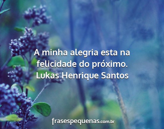 Lukas Henrique Santos - A minha alegria esta na felicidade do próximo....