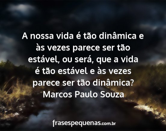 Marcos Paulo Souza - A nossa vida é tão dinâmica e às vezes parece...