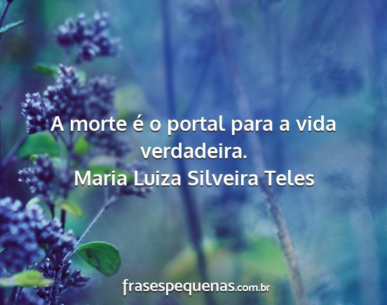 Maria Luiza Silveira Teles - A morte é o portal para a vida verdadeira....