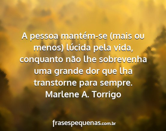 Marlene A. Torrigo - A pessoa mantém-se (mais ou menos) lúcida pela...