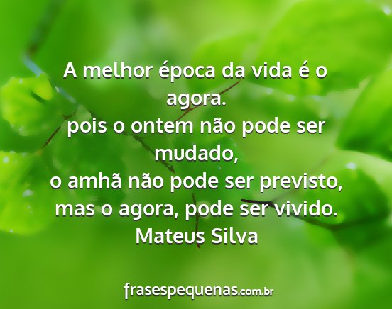 Mateus Silva - A melhor época da vida é o agora. pois o ontem...