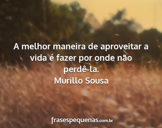 Murillo Sousa - A melhor maneira de aproveitar a vida é fazer...