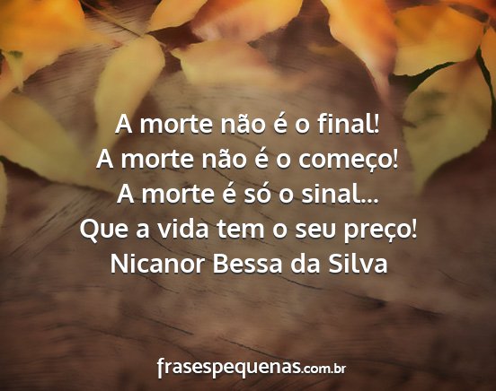 Nicanor Bessa da Silva - A morte não é o final! A morte não é o...