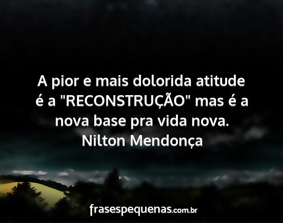 Nilton Mendonça - A pior e mais dolorida atitude é a...