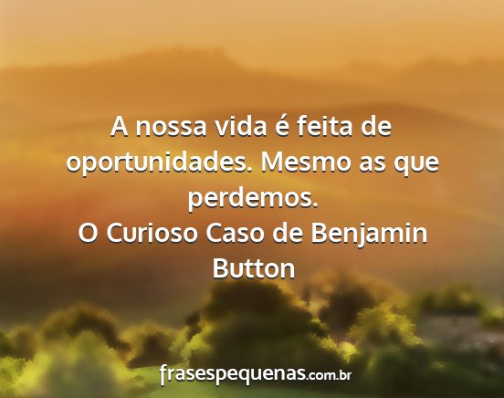 O Curioso Caso de Benjamin Button - A nossa vida é feita de oportunidades. Mesmo as...