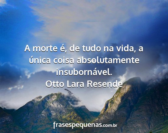 Otto Lara Resende - A morte é, de tudo na vida, a única coisa...