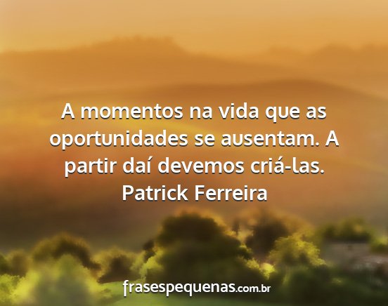 Patrick Ferreira - A momentos na vida que as oportunidades se...