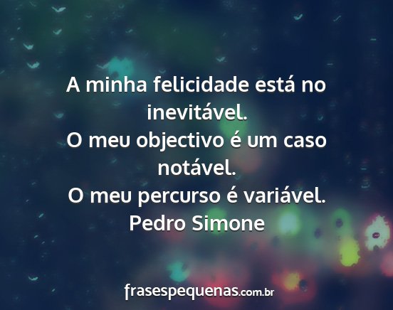 Pedro Simone - A minha felicidade está no inevitável. O meu...