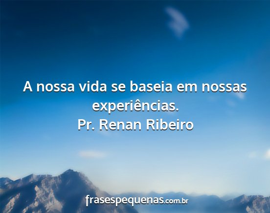 Pr. Renan Ribeiro - A nossa vida se baseia em nossas experiências....