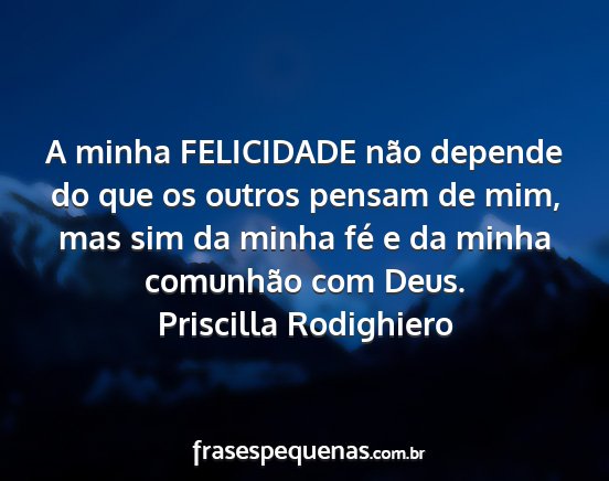 Priscilla Rodighiero - A minha FELICIDADE não depende do que os outros...