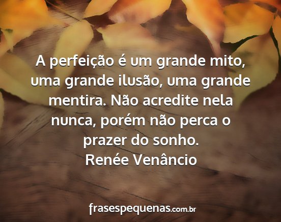 Renée Venâncio - A perfeição é um grande mito, uma grande...