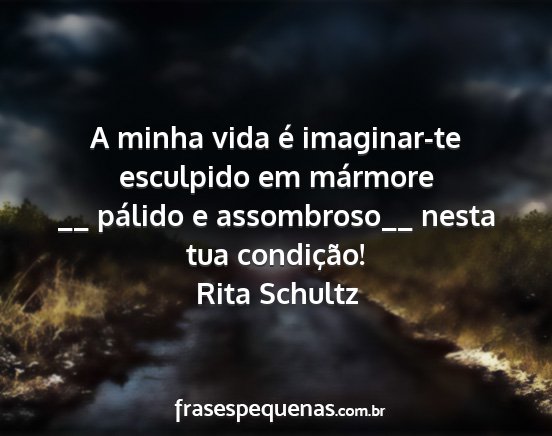 Rita Schultz - A minha vida é imaginar-te esculpido em mármore...