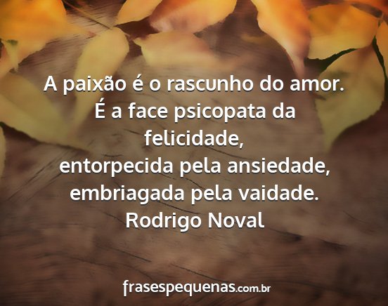 Rodrigo Noval - A paixão é o rascunho do amor. É a face...