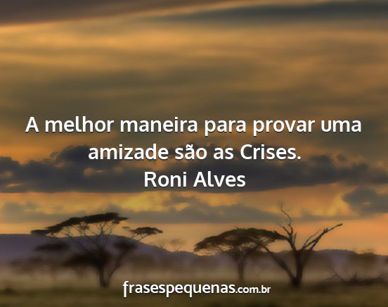 Roni Alves - A melhor maneira para provar uma amizade são as...