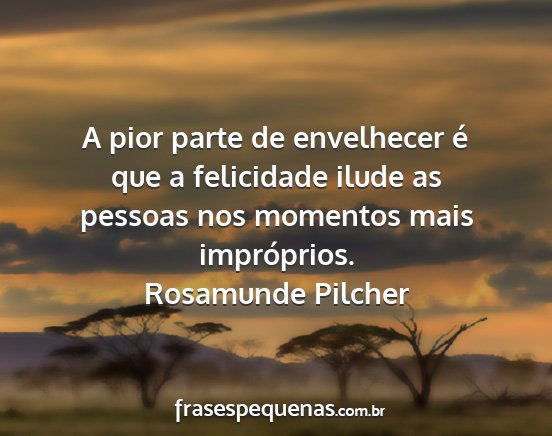 Rosamunde Pilcher - A pior parte de envelhecer é que a felicidade...