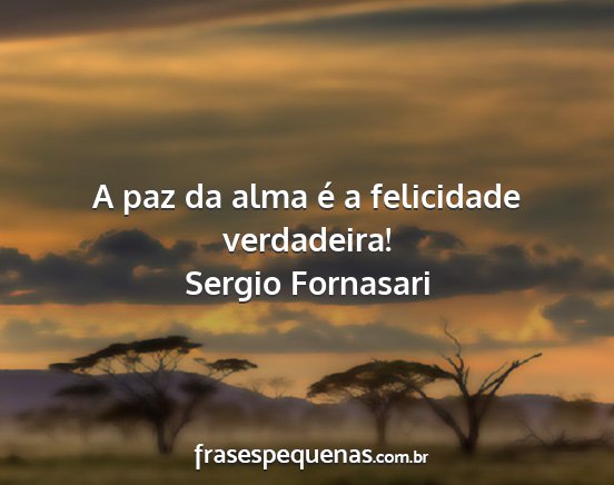 Sergio Fornasari - A paz da alma é a felicidade verdadeira!...