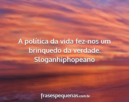 Sloganhiphopeano - A política da vida fez-nos um brinquedo da...