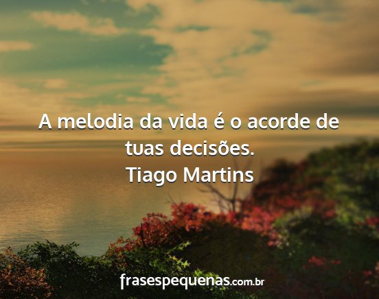 Tiago Martins - A melodia da vida é o acorde de tuas decisões....