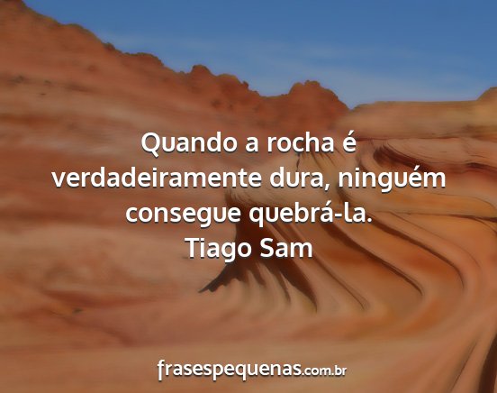 Tiago Sam - Quando a rocha é verdadeiramente dura, ninguém...