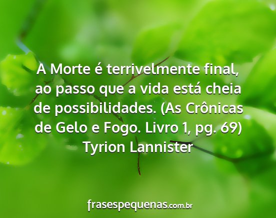 Tyrion Lannister - A Morte é terrivelmente final, ao passo que a...