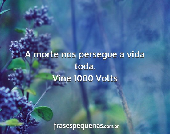 Vine 1000 Volts - A morte nos persegue a vida toda....