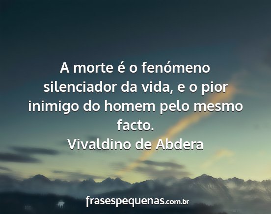 Vivaldino de Abdera - A morte é o fenómeno silenciador da vida, e o...